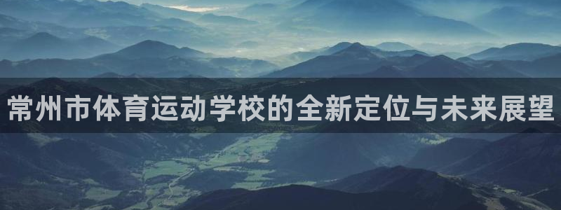 米兰体育官网下载是干嘛的公司：常州市体育运动学校的全