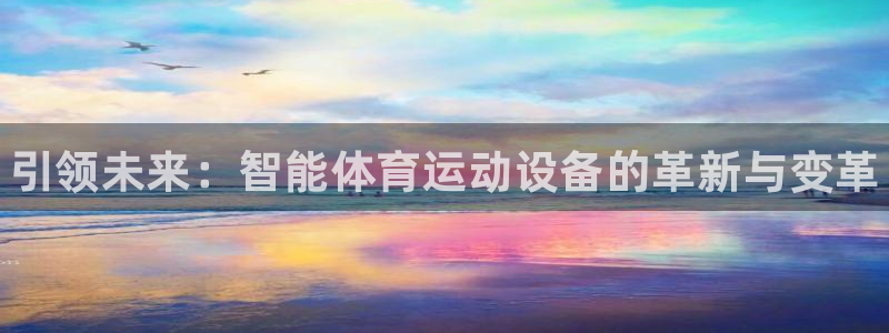 米兰体育官网下载平台是正规平台吗知乎：引领未来：智能