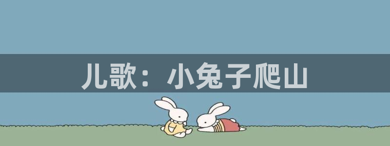 米兰体育官方正版app娱乐首页网站大全：儿歌：小兔子爬山