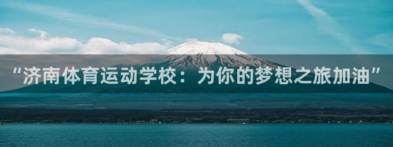 海南米兰体育官网下载：“济南体育运动学校：为你的梦想