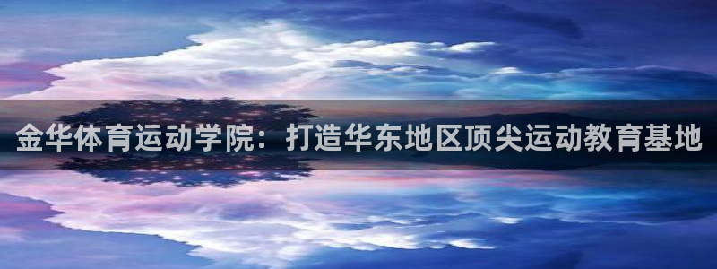 米兰体育官方正版app娱乐40996：金华体育运动学院：打造