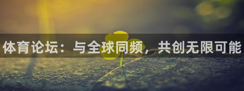 米兰体育官方正版app开户：体育论坛：与全球同频，共创无限可
