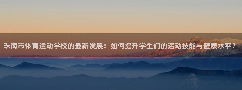 米兰体育官方正版app娱乐首页网站大全：珠海市体育运动学校的