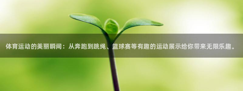 米兰体育官网下载平台是正规平台吗安全吗：体育运动的美丽瞬间：