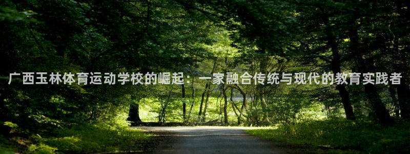 米兰体育官网下载平台注册：广西玉林体育运动学校的崛起