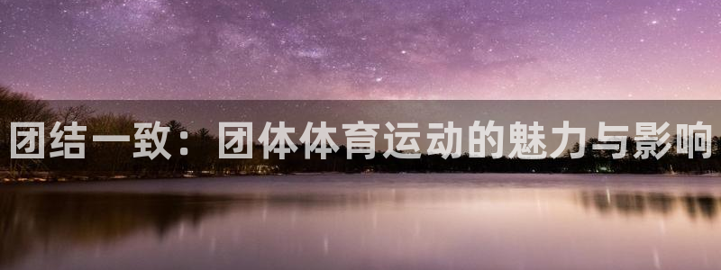 米兰体育官网下载招商：团结一致：团体体育运动的魅力与