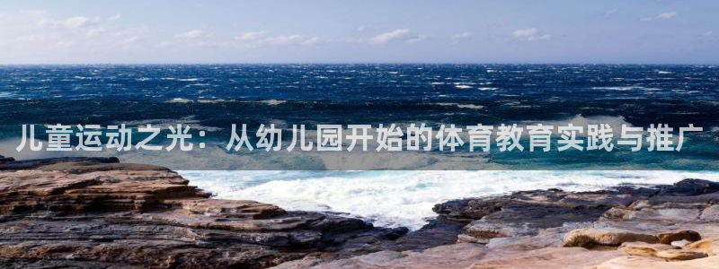 米兰体育官方正版app娱乐网站：儿童运动之光：从幼儿园开始的