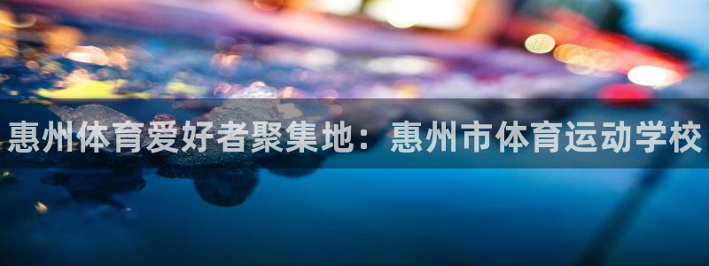 米兰体育官网下载招商电话号码：惠州体育爱好者聚集地：惠州市体