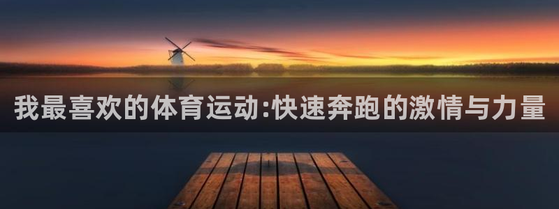 米兰体育官网下载平台假的吗是真的吗吗：我最喜欢的体育