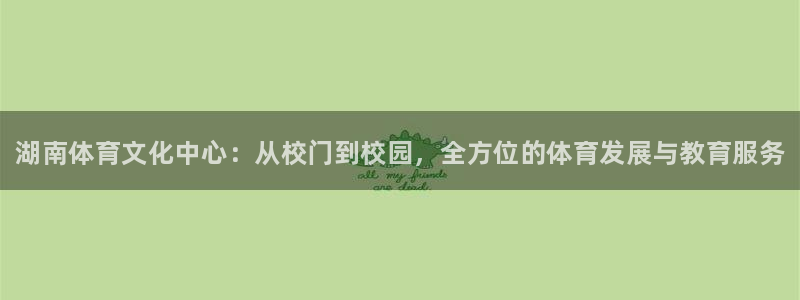 米兰体育官方正版app集团官网网址：湖南体育文化中心