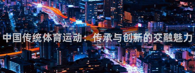 米兰体育官网下载平台注册要钱吗安全吗：中国传统体育运