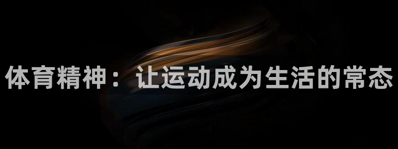 米兰体育官网下载平台注册：体育精神：让运动成为生活的