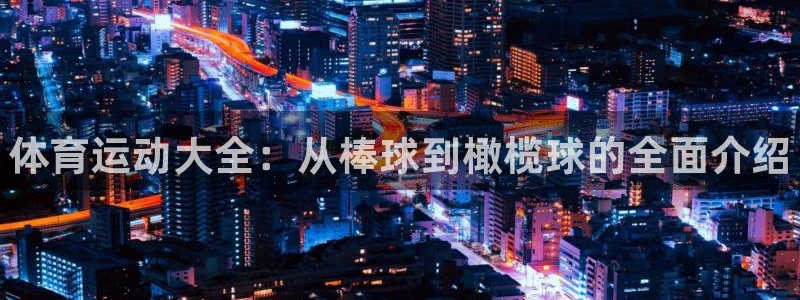 米兰体育官方平台体育：体育运动大全：从棒球到橄榄球的全面介绍