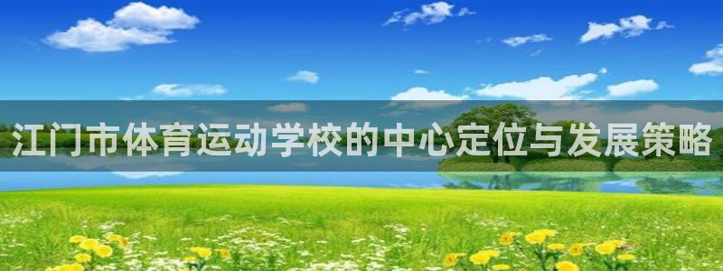 米兰体育官网下载招商电话：江门市体育运动学校的中心定位与发展