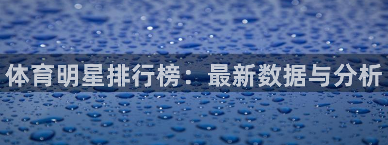 米兰体育官网下载平台注册要钱吗是真的吗：体育明星排行榜：最新