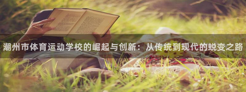 米兰体育官网下载平台是正规平台吗：潮州市体育运动学校的崛起与