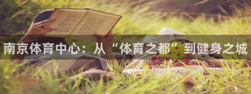 海南米兰体育官网下载发展怎么样：南京体育中心：从“体育之都”