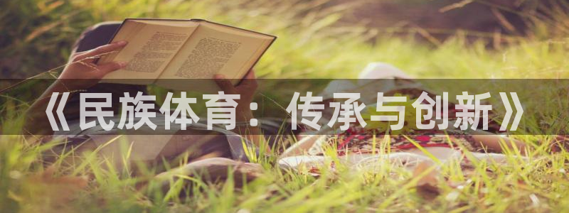 米兰体育官网下载招商电话号码查询是多少：《民族体育：传承与创