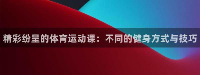 米兰体育官方正版app集团：精彩纷呈的体育运动课：不