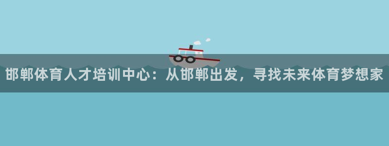 米兰体育官方正版app娱乐下载：邯郸体育人才培训中心：从邯郸