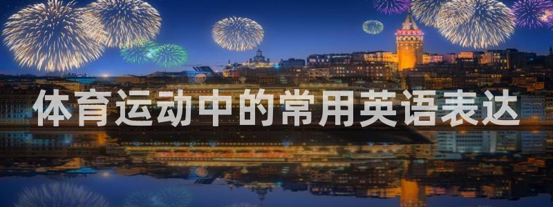 米兰体育官网下载软件：体育运动中的常用英语表达